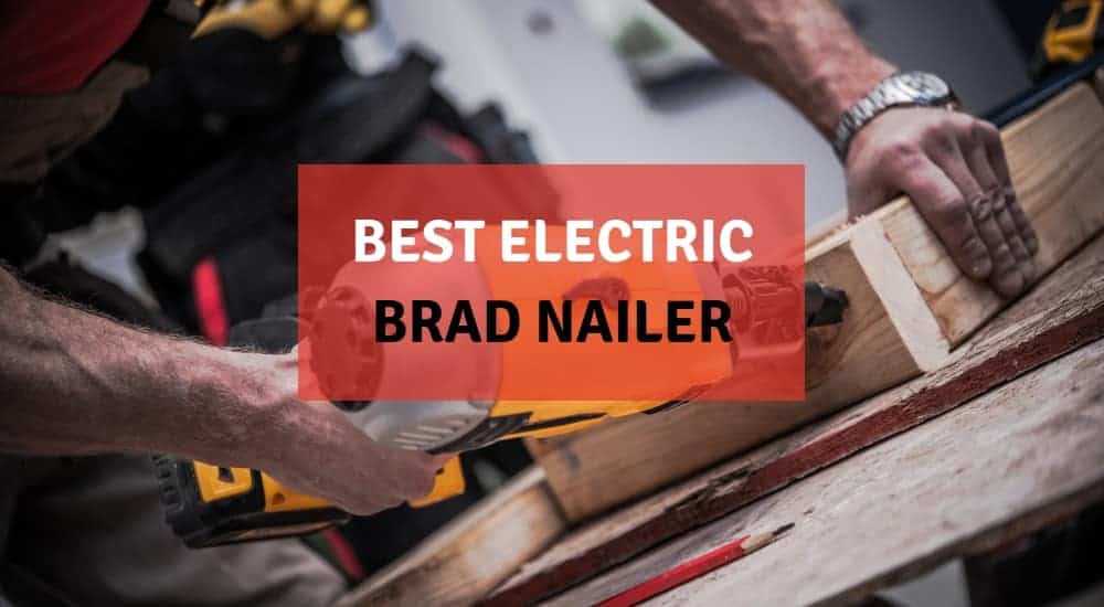 Best Electric Brad Nailer Reviews 2019 (Battery Powered & Cordless)